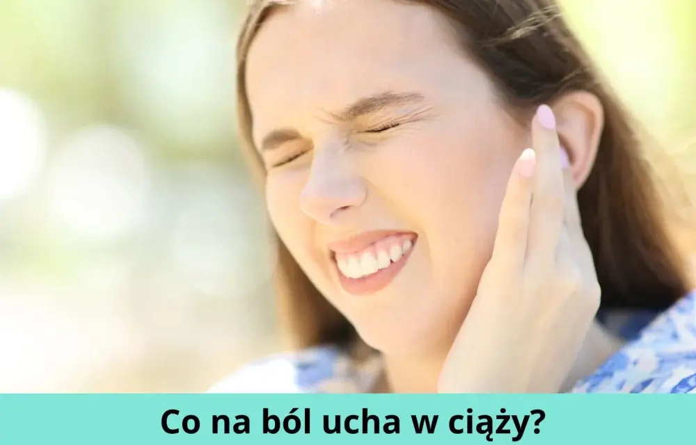 Skuteczne sposoby na ból ucha w ciąży - co możesz zrobić?