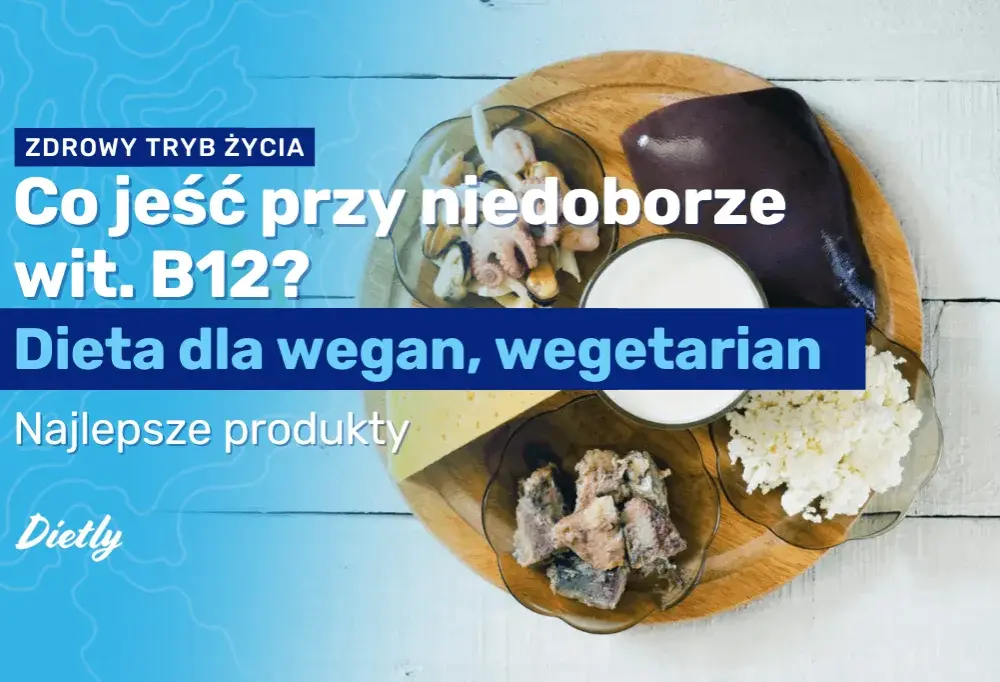 Co jeść przy niedoborze wit B12, aby szybko poprawić zdrowie