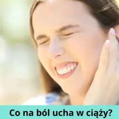 Skuteczne sposoby na ból ucha w ciąży - co możesz zrobić?